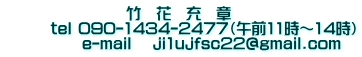                    竹　花　充　章        tel 090-1434-2477（午前11時～14時）             e-mail 　ji1ujfsc22@gmail.com
